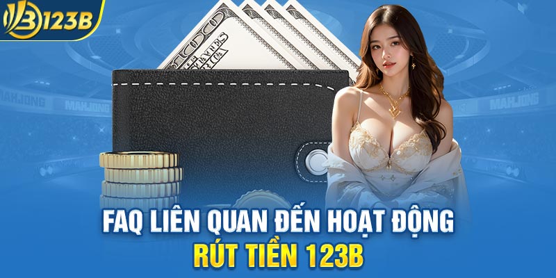 FAQ liên quan đến hoạt động rút tiền 123B